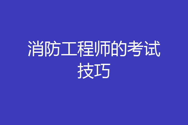 消防工程师的考试技巧