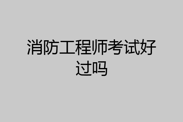 消防工程师考试好过吗
