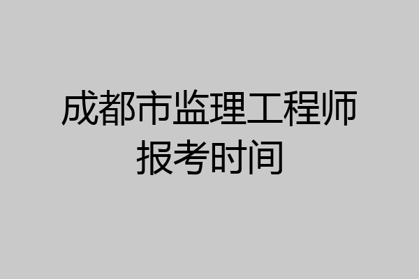 成都市监理工程师报考时间