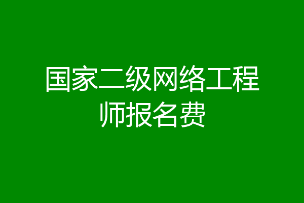 国家二级网络工程师报名费