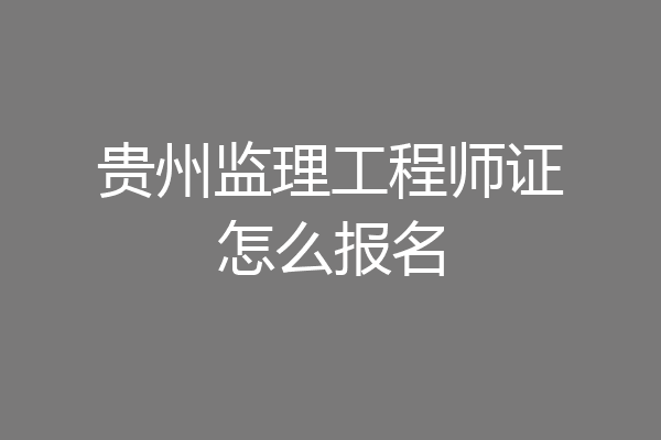 贵州监理工程师证怎么报名