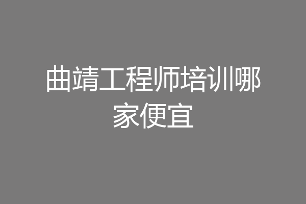 曲靖工程师培训哪家便宜