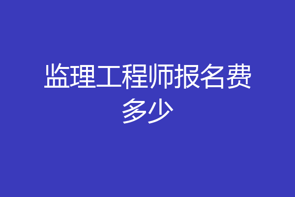 监理工程师报名费多少