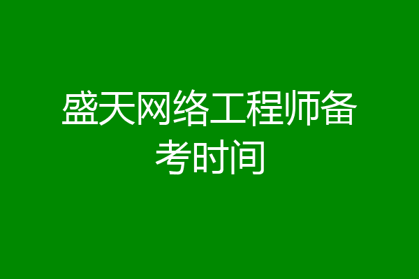 盛天网络工程师备考时间
