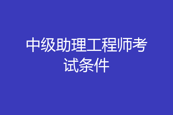中级助理工程师考试条件