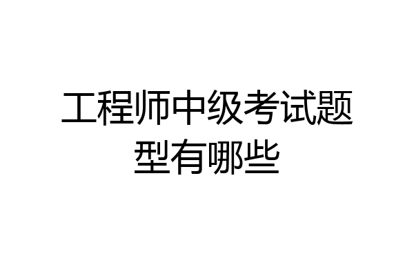 工程师中级考试题型有哪些
