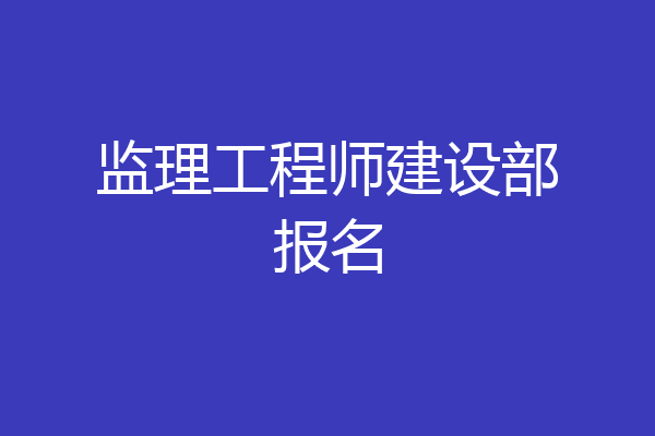 监理工程师建设部报名