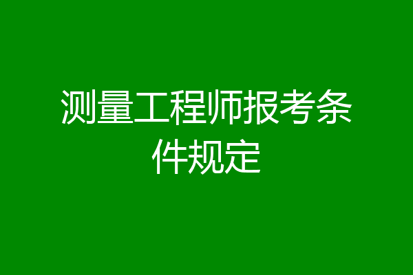 测量工程师报考条件规定