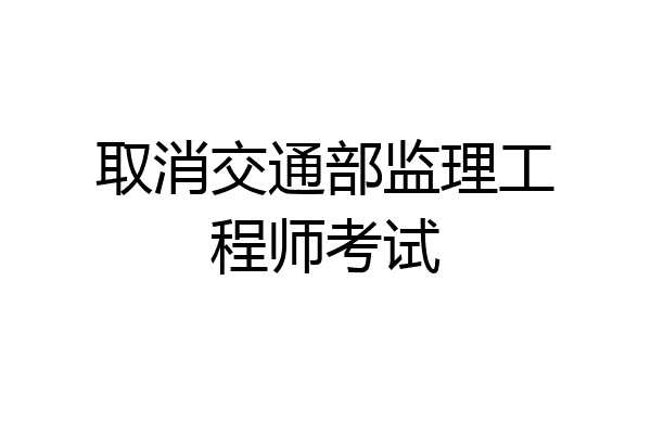 取消交通部监理工程师考试