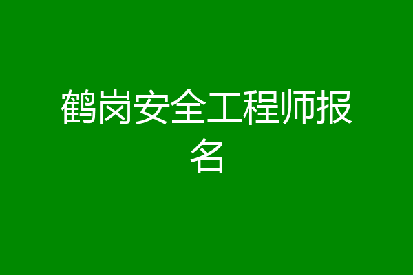 鹤岗安全工程师报名