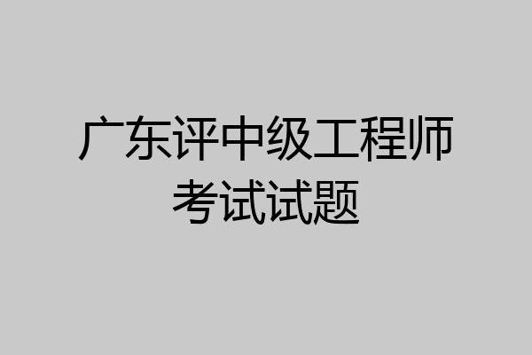 广东评中级工程师考试试题