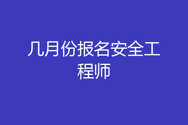 几月份报名安全工程师