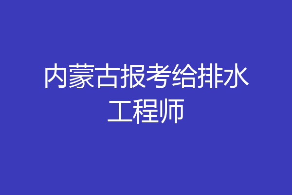内蒙古报考给排水工程师