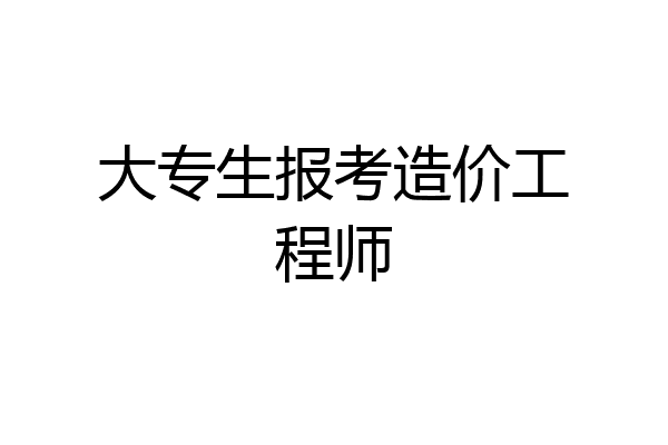 大专生报考造价工程师