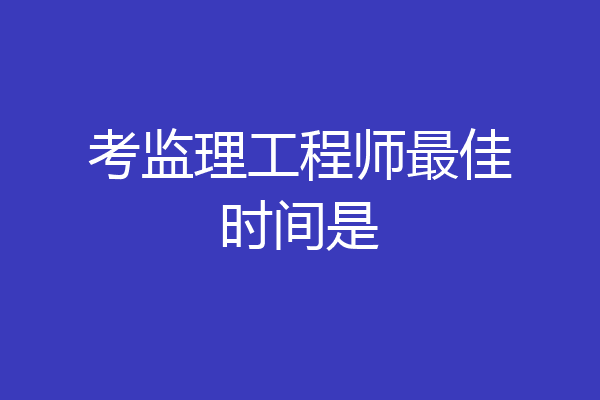 考监理工程师最佳时间是