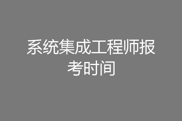 系统集成工程师报考时间