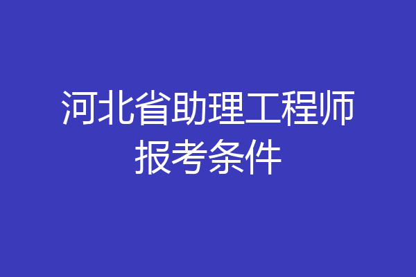 河北省助理工程师报考条件