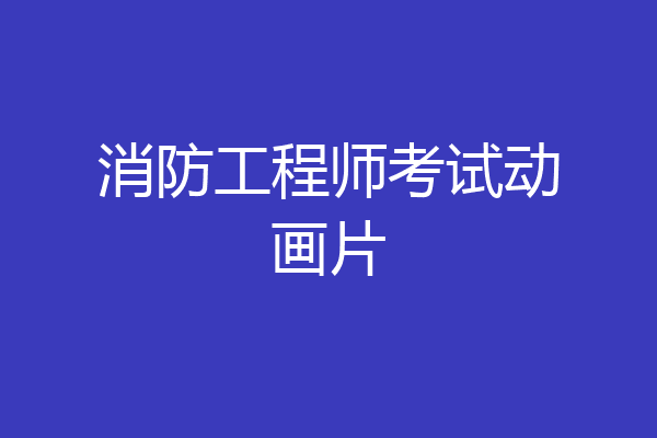 消防工程师考试动画片