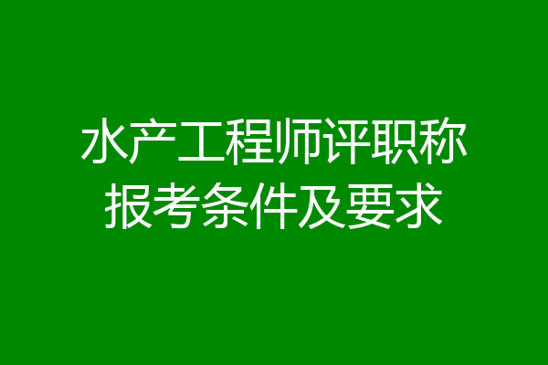 水产工程师评职称报考条件及要求