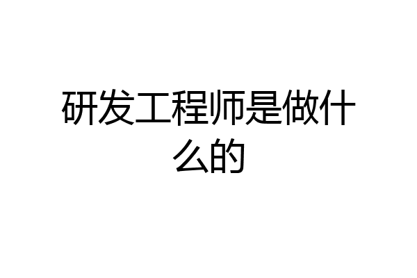 研发工程师是做什么的