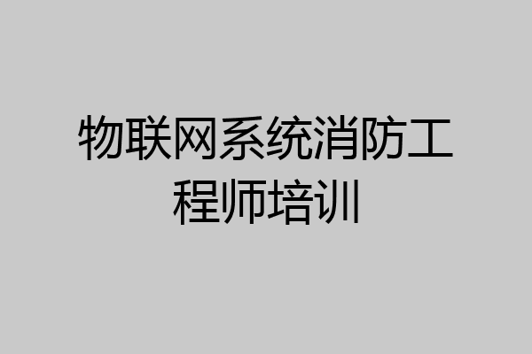 物联网系统消防工程师培训