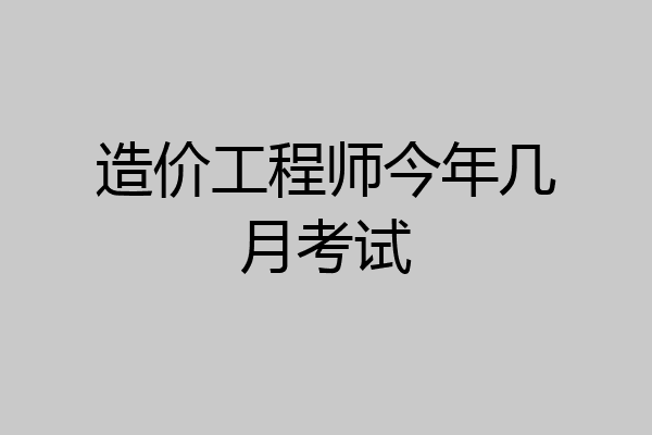 造价工程师今年几月考试