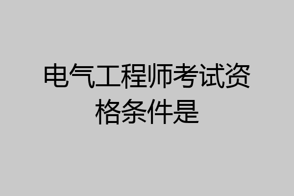 电气工程师考试资格条件是