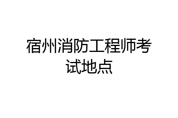 宿州消防工程师考试地点