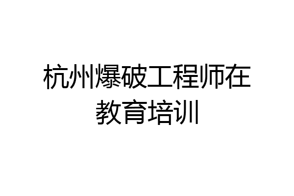杭州爆破工程师在教育培训