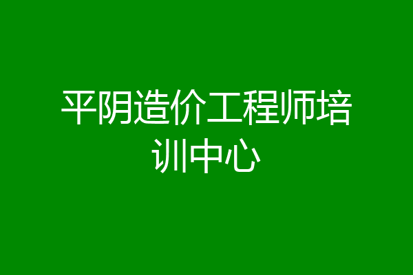 平阴造价工程师培训中心