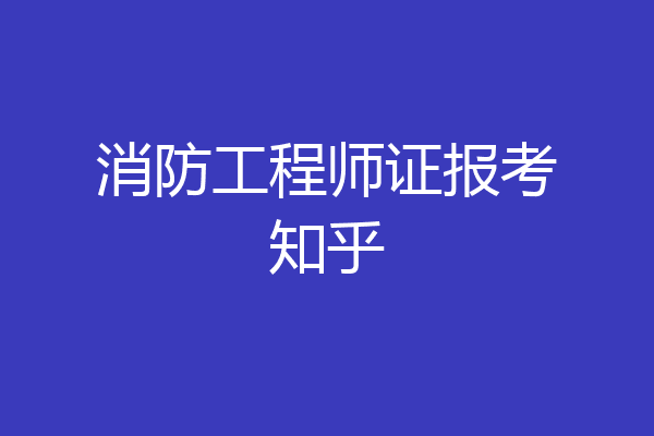 消防工程师证报考知乎