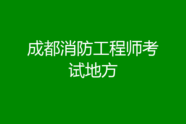 成都消防工程师考试地方