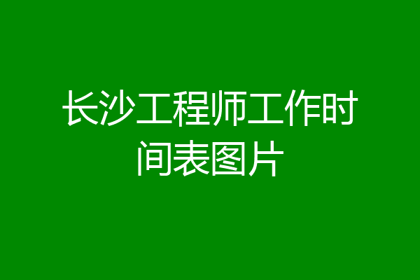 长沙工程师工作时间表图片