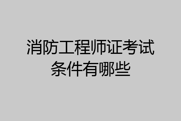 消防工程师证考试条件有哪些