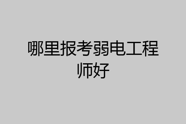 哪里报考弱电工程师好