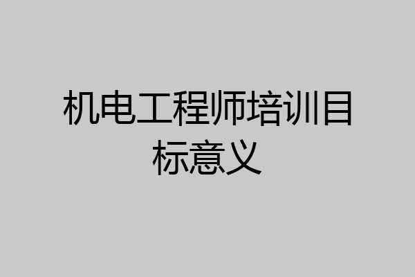 机电工程师培训目标意义