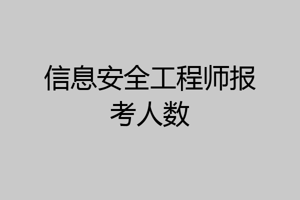 信息安全工程师报考人数