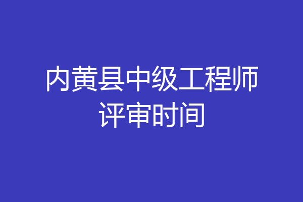 内黄县中级工程师评审时间