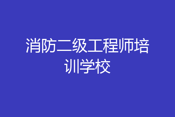 消防二级工程师培训学校
