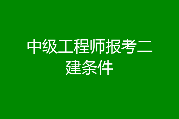中级工程师报考二建条件