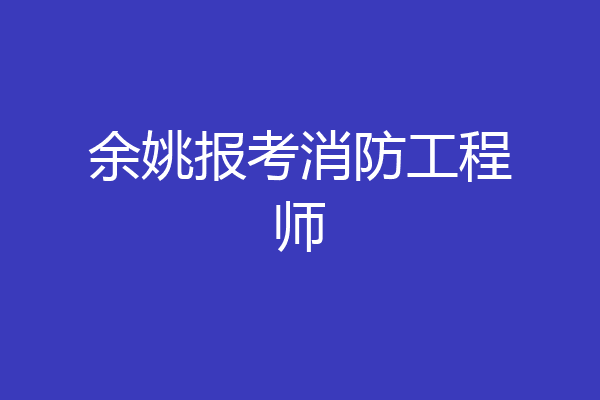 余姚报考消防工程师