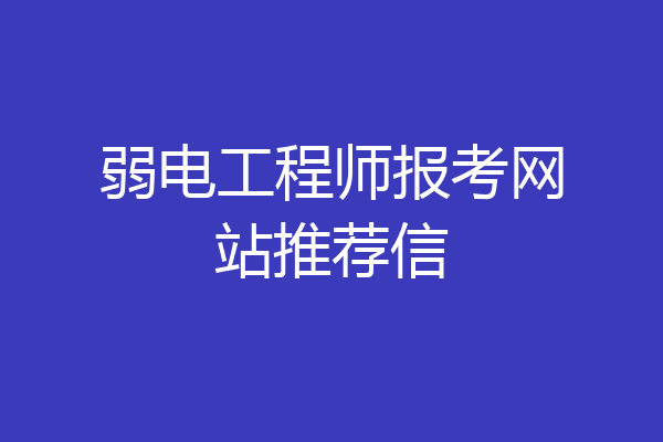 弱电工程师报考网站推荐信