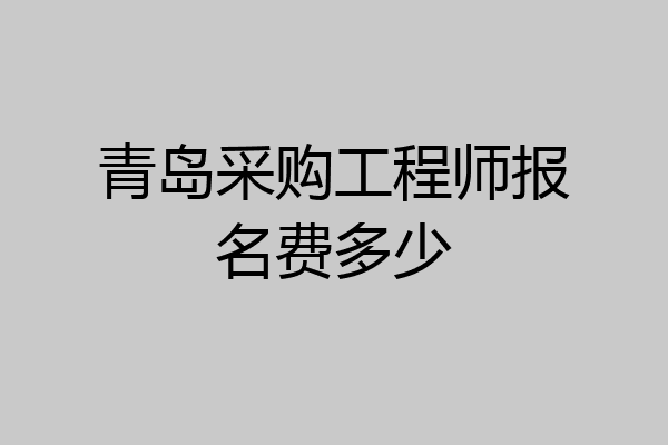 青岛采购工程师报名费多少