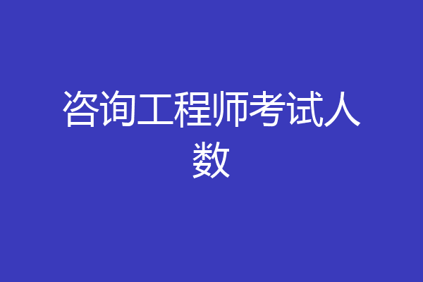 咨询工程师考试人数