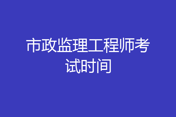 市政监理工程师考试时间