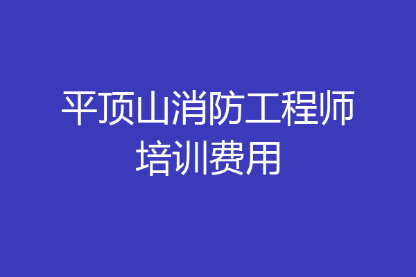 平顶山消防工程师培训费用