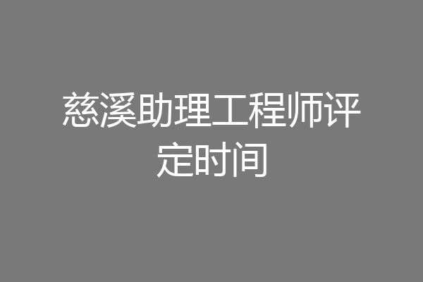 慈溪助理工程师评定时间