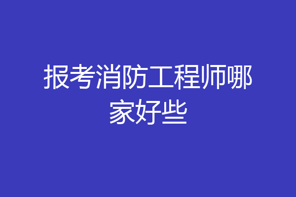 报考消防工程师哪家好些