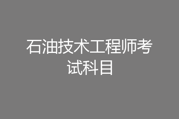 石油技术工程师考试科目