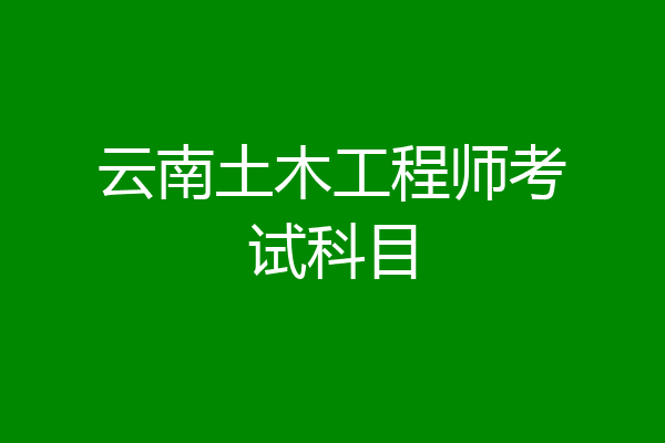 云南土木工程师考试科目